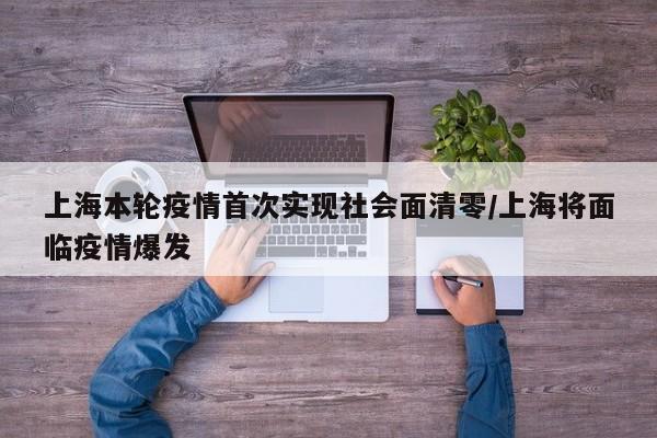 上海本轮疫情首次实现社会面清零/上海将面临疫情爆发