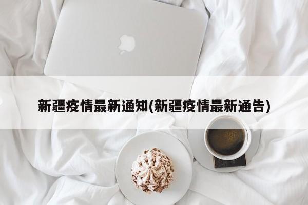 新疆疫情最新通知(新疆疫情最新通告)