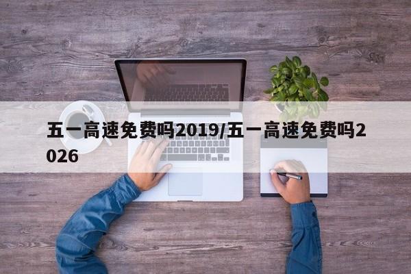 五一高速免费吗2019/五一高速免费吗2026