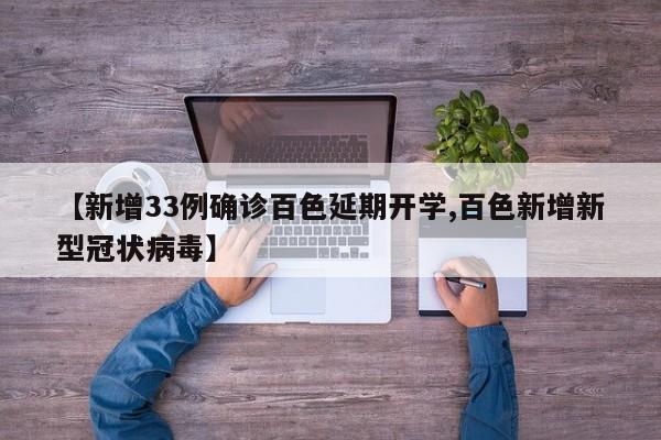 【新增33例确诊百色延期开学,百色新增新型冠状病毒】