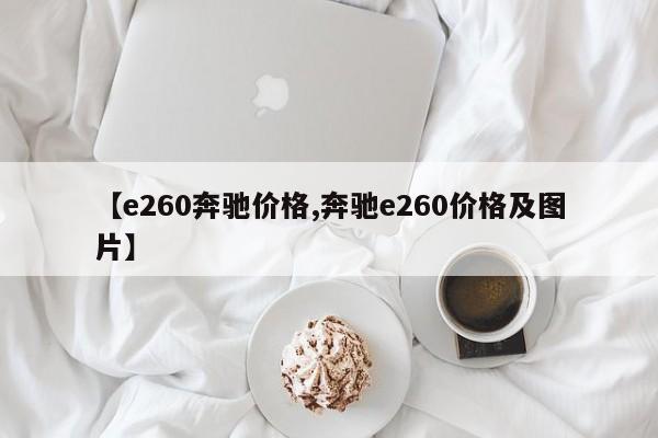 【e260奔驰价格,奔驰e260价格及图片】