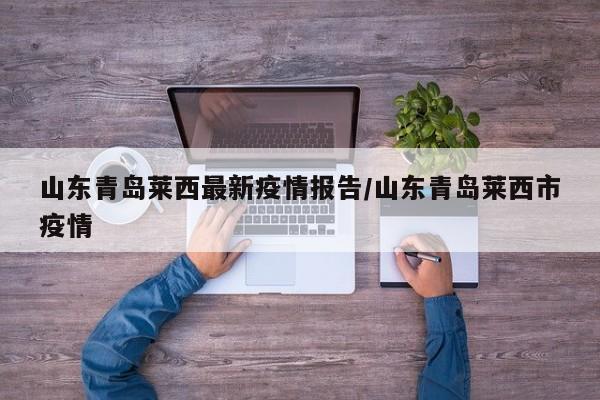山东青岛莱西最新疫情报告/山东青岛莱西市疫情