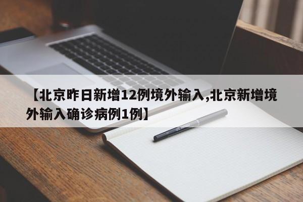 【北京昨日新增12例境外输入,北京新增境外输入确诊病例1例】