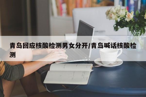 青岛回应核酸检测男女分开/青岛喊话核酸检测