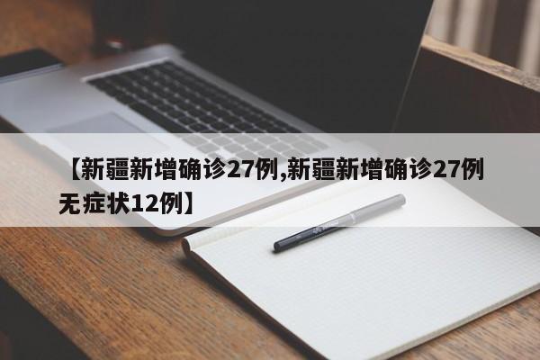 【新疆新增确诊27例,新疆新增确诊27例无症状12例】