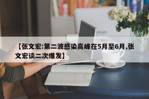 【张文宏:第二波感染高峰在5月至6月,张文宏谈二次爆发】