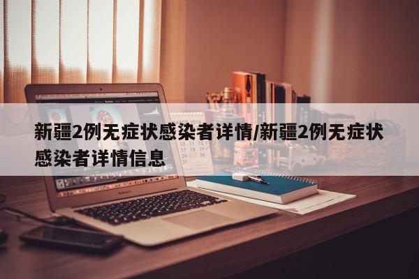 新疆2例无症状感染者详情/新疆2例无症状感染者详情信息