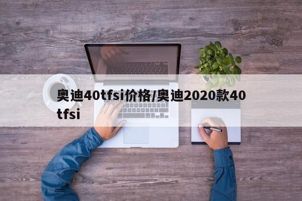 奥迪40tfsi价格/奥迪2020款40tfsi