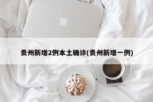 贵州新增2例本土确诊(贵州新增一例)