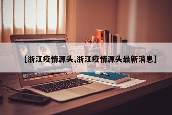 【浙江疫情源头,浙江疫情源头最新消息】