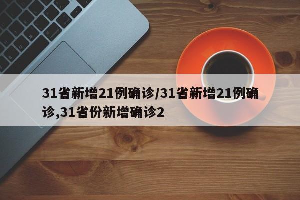 31省新增21例确诊/31省新增21例确诊,31省份新增确诊2