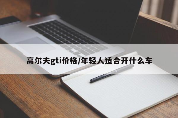 高尔夫gti价格/年轻人适合开什么车