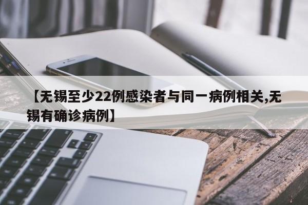 【无锡至少22例感染者与同一病例相关,无锡有确诊病例】