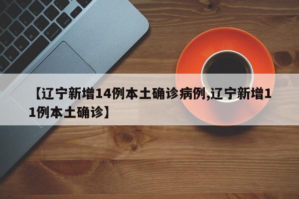 【辽宁新增14例本土确诊病例,辽宁新增11例本土确诊】