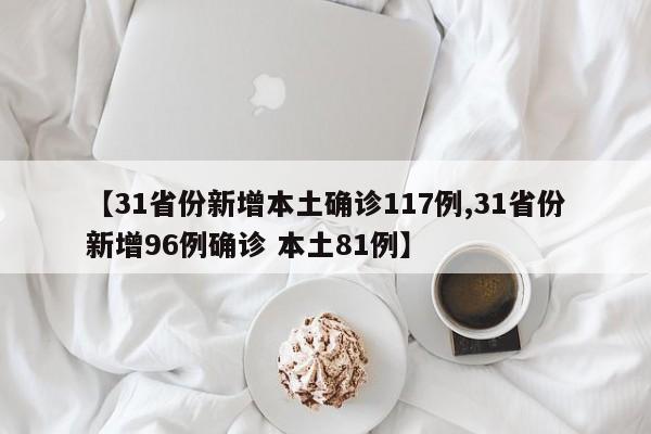 【31省份新增本土确诊117例,31省份新增96例确诊 本土81例】