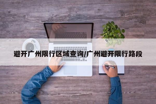 避开广州限行区域查询/广州避开限行路段