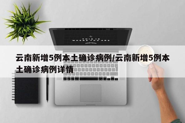 云南新增5例本土确诊病例/云南新增5例本土确诊病例详情