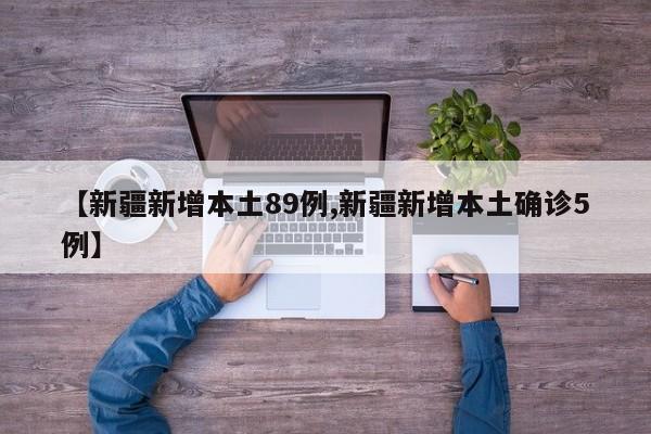 【新疆新增本土89例,新疆新增本土确诊5例】