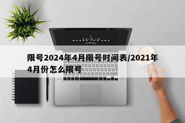 限号2024年4月限号时间表/2021年4月份怎么限号