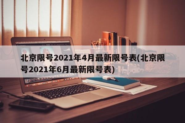 北京限号2021年4月最新限号表(北京限号2021年6月最新限号表)