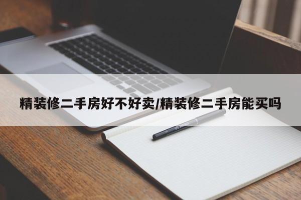 精装修二手房好不好卖/精装修二手房能买吗