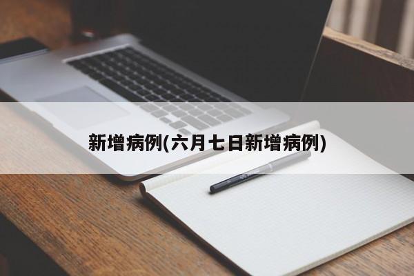 新增病例(六月七日新增病例)