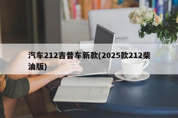 汽车212吉普车新款(2025款212柴油版)