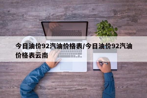 今日油价92汽油价格表/今日油价92汽油价格表云南