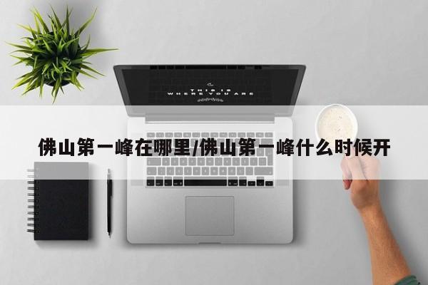 佛山第一峰在哪里/佛山第一峰什么时候开