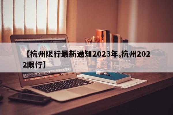 【杭州限行最新通知2023年,杭州2022限行】