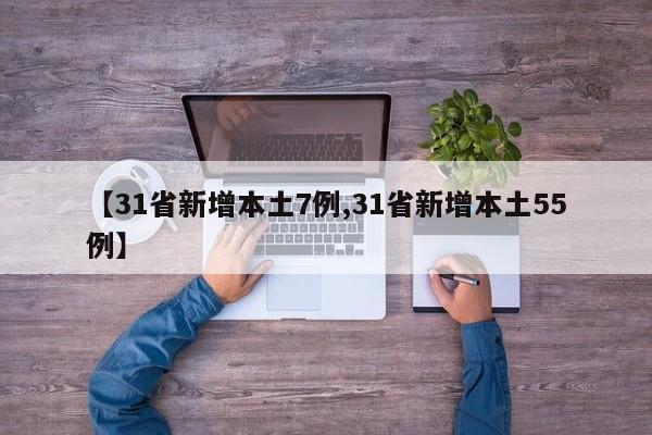 【31省新增本土7例,31省新增本土55例】