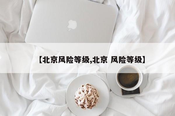 【北京风险等级,北京 风险等级】