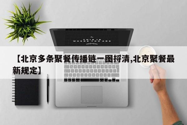 【北京多条聚餐传播链一图捋清,北京聚餐最新规定】