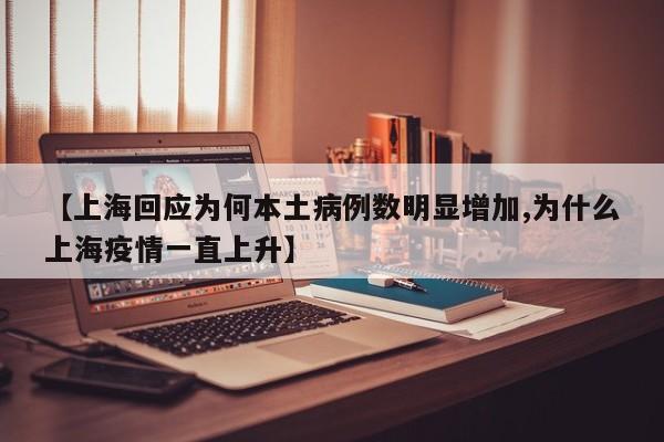 【上海回应为何本土病例数明显增加,为什么上海疫情一直上升】