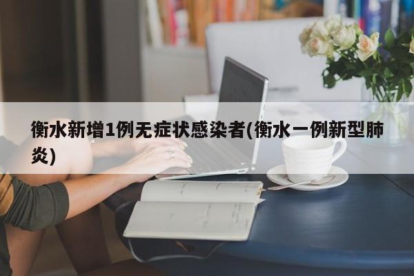 衡水新增1例无症状感染者(衡水一例新型肺炎)