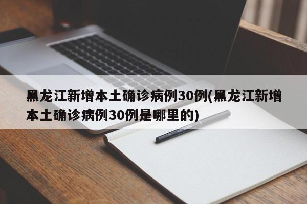 黑龙江新增本土确诊病例30例(黑龙江新增本土确诊病例30例是哪里的)