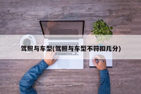 驾照与车型(驾照与车型不符扣几分)