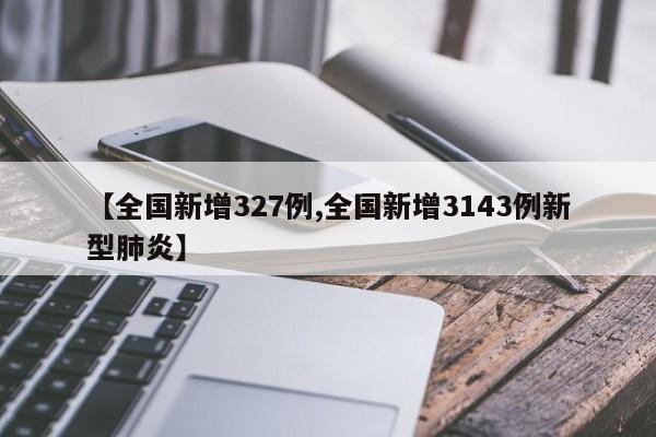 【全国新增327例,全国新增3143例新型肺炎】