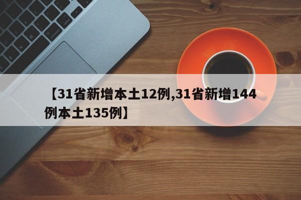 【31省新增本土12例,31省新增144例本土135例】