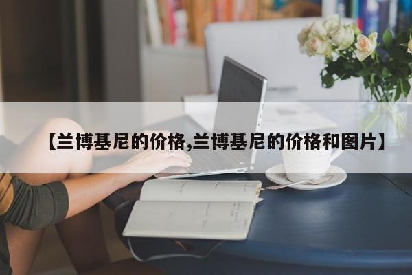 【兰博基尼的价格,兰博基尼的价格和图片】