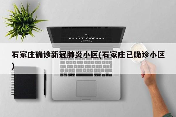 石家庄确诊新冠肺炎小区(石家庄已确诊小区)