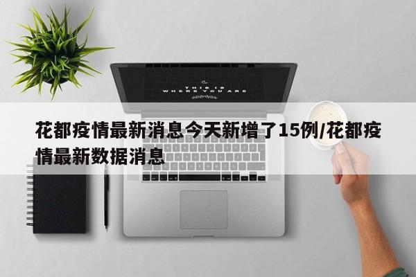 花都疫情最新消息今天新增了15例/花都疫情最新数据消息