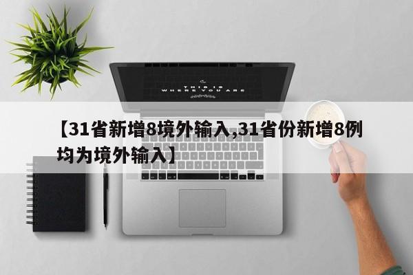 【31省新增8境外输入,31省份新增8例 均为境外输入】