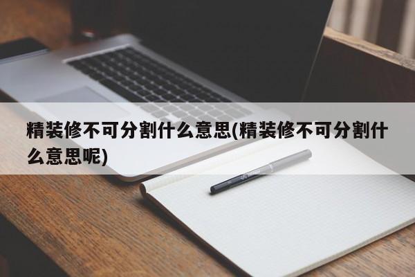 精装修不可分割什么意思(精装修不可分割什么意思呢)