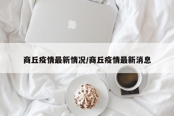 商丘疫情最新情况/商丘疫情最新消息