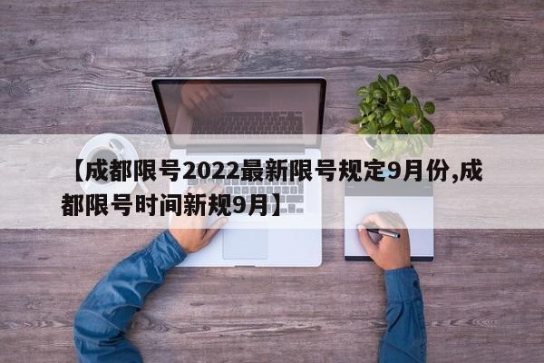 【成都限号2022最新限号规定9月份,成都限号时间新规9月】