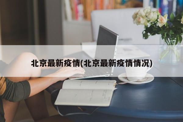 北京最新疫情(北京最新疫情情况)