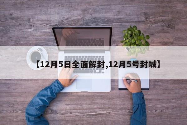【12月5日全面解封,12月5号封城】