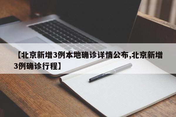 【北京新增3例本地确诊详情公布,北京新增3例确诊行程】