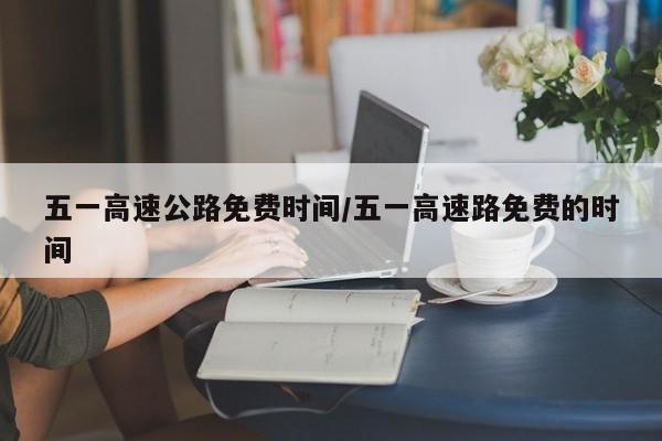 五一高速公路免费时间/五一高速路免费的时间